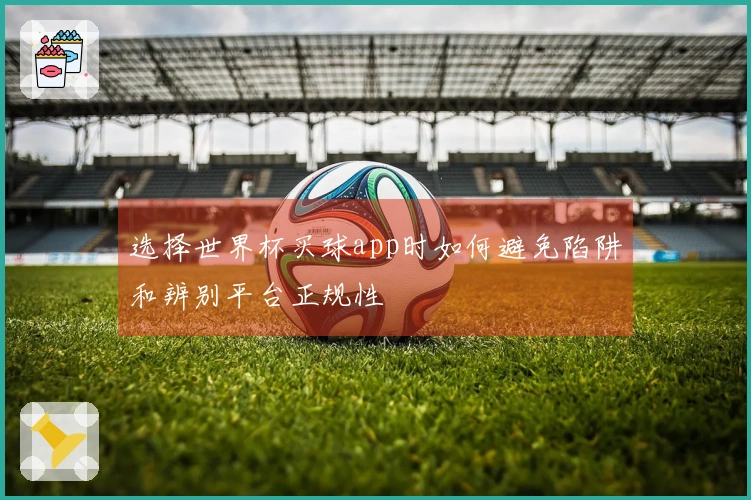 选择世界杯买球app时如何避免陷阱和辨别平台正规性