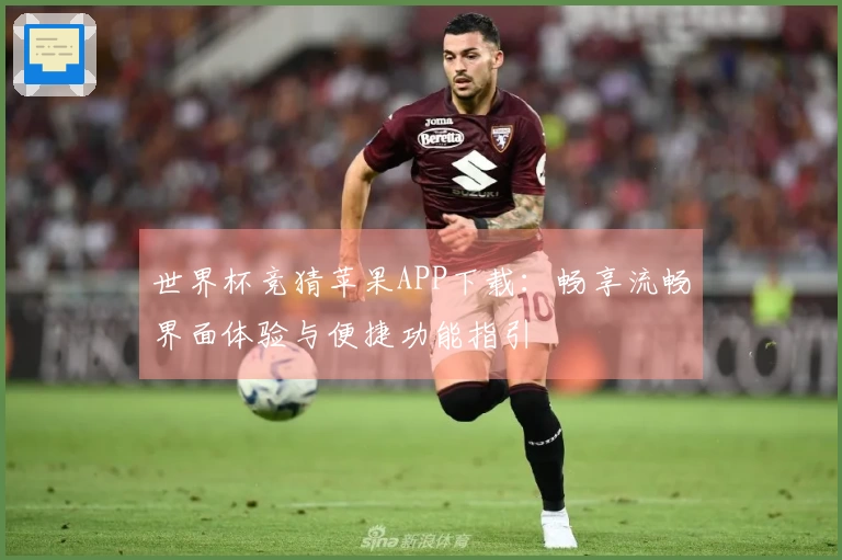 世界杯竞猜苹果APP下载：畅享流畅界面体验与便捷功能指引