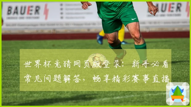 世界杯竞猜网页版登录：新手必看常见问题解答，畅享精彩赛事直播体验
