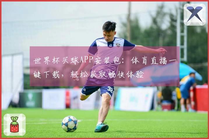 世界杯买球APP安装包：体育直播一键下载，轻松获取畅快体验