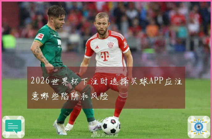 2026世界杯下注时选择买球APP应注意哪些陷阱和风险