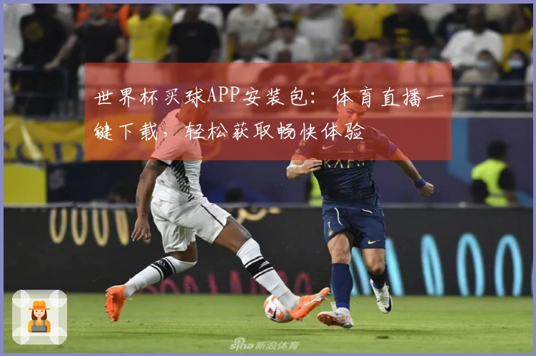 世界杯买球APP安装包：体育直播一键下载，轻松获取畅快体验
