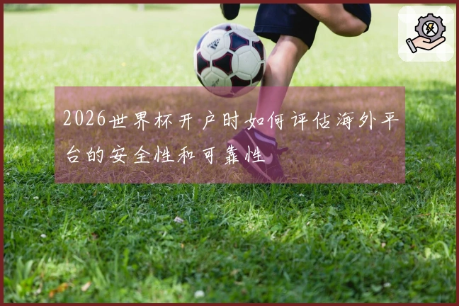2026世界杯开户时如何评估海外平台的安全性和可靠性