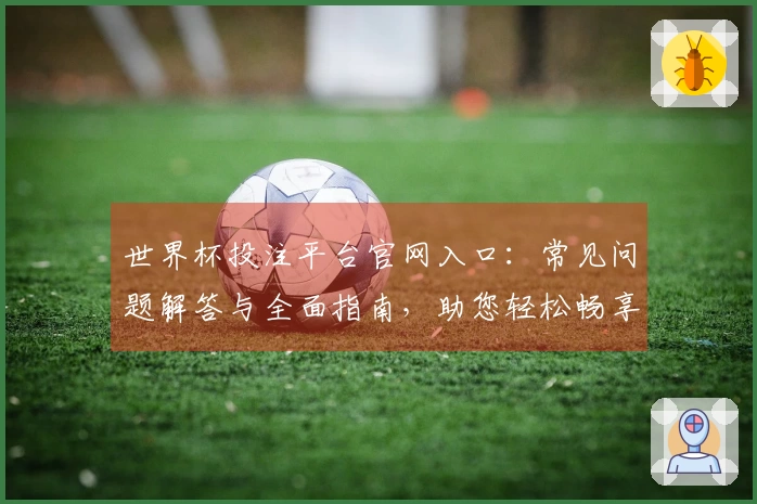 世界杯投注平台官网入口：常见问题解答与全面指南，助您轻松畅享体育直播