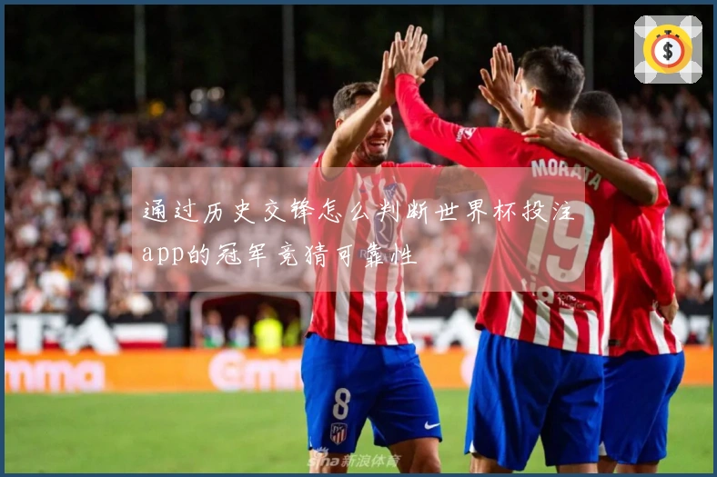 通过历史交锋怎么判断世界杯投注app的冠军竞猜可靠性