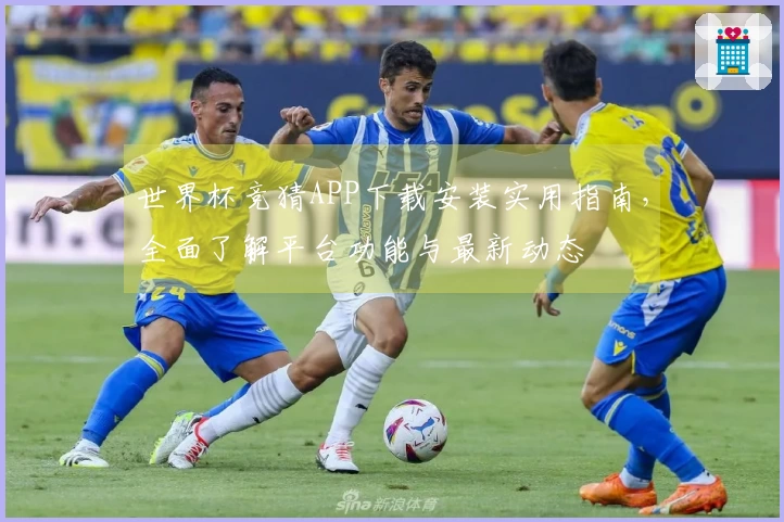 世界杯竞猜APP下载安装实用指南，全面了解平台功能与最新动态