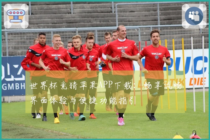 世界杯竞猜苹果APP下载：畅享流畅界面体验与便捷功能指引