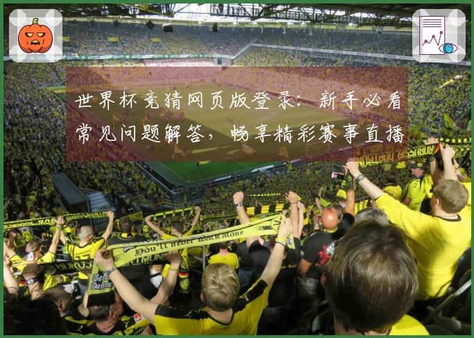 世界杯竞猜网页版登录：新手必看常见问题解答，畅享精彩赛事直播体验