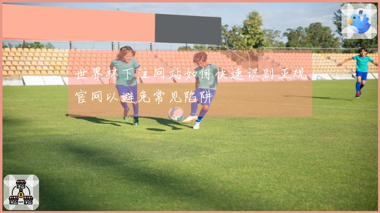 世界杯下注网站如何快速识别正规官网以避免常见陷阱