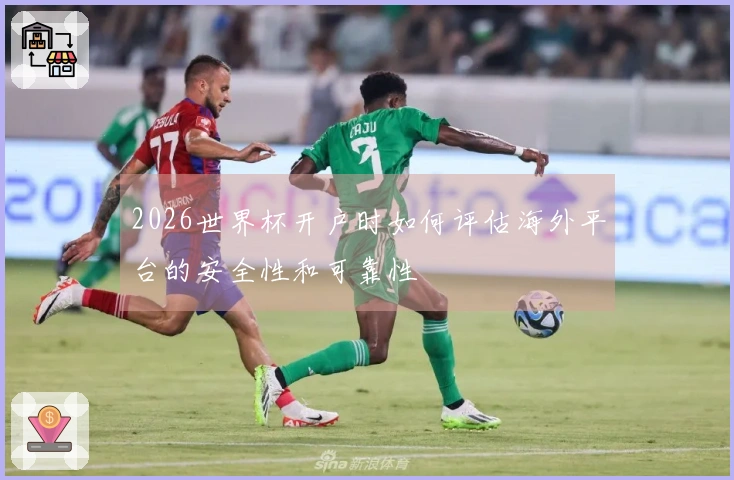 2026世界杯开户时如何评估海外平台的安全性和可靠性